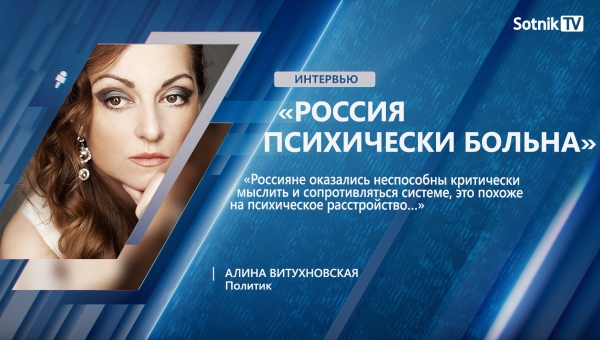 А. ВИТУХНОВСКАЯ: «РОССИЯ ПСИХИЧЕСКИ БОЛЬНА»